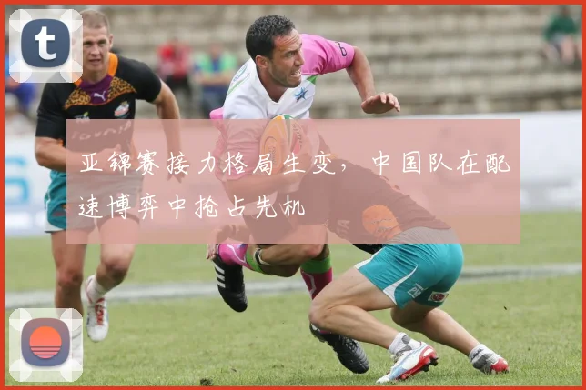 亚锦赛接力格局生变，中国队在配速博弈中抢占先机