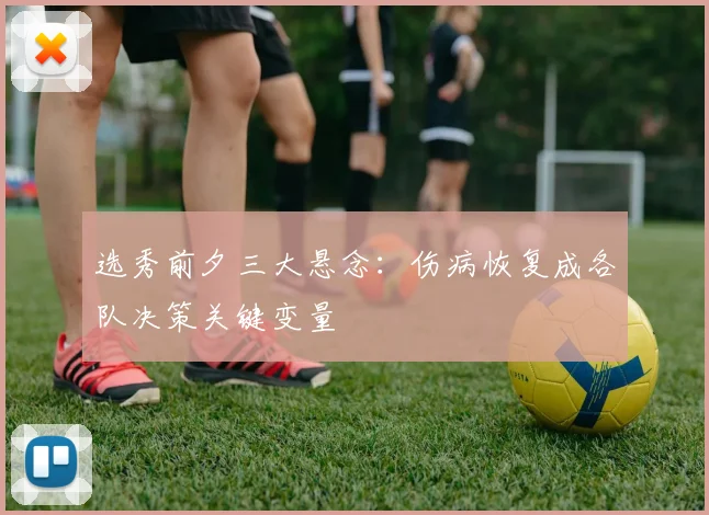 选秀前夕三大悬念：伤病恢复成各队决策关键变量