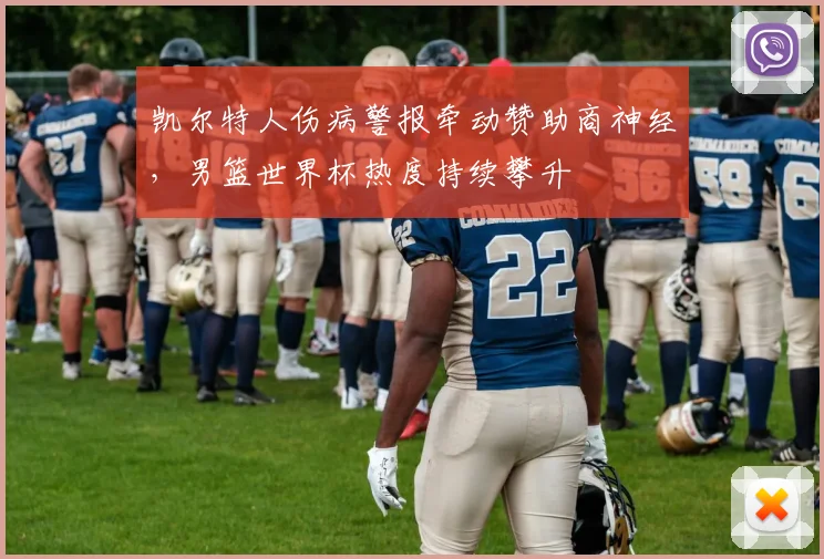 凯尔特人伤病警报牵动赞助商神经，男篮世界杯热度持续攀升