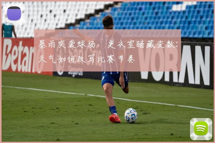 暴雨突袭球场，更衣室暗藏变数：天气如何改写比赛节奏