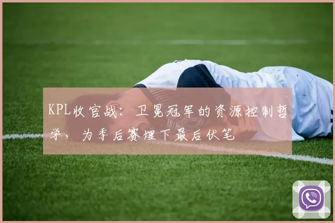 KPL收官战：卫冕冠军的资源控制哲学，为季后赛埋下最后伏笔