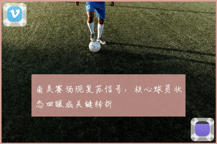 南美赛场现复苏信号，核心球员状态回暖成关键转折