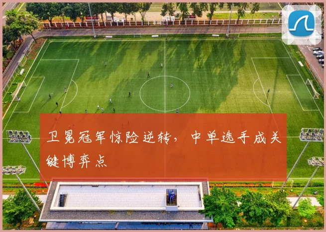 卫冕冠军惊险逆转，中单选手成关键博弈点