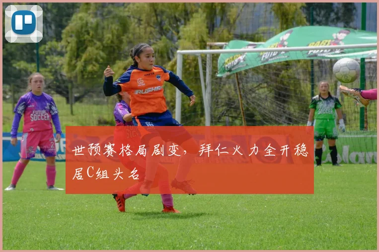 世预赛格局剧变，拜仁火力全开稳居C组头名