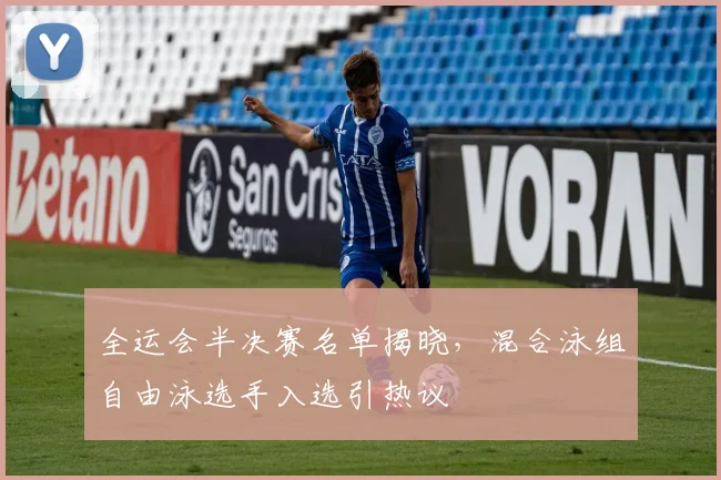 全运会半决赛名单揭晓，混合泳组自由泳选手入选引热议
