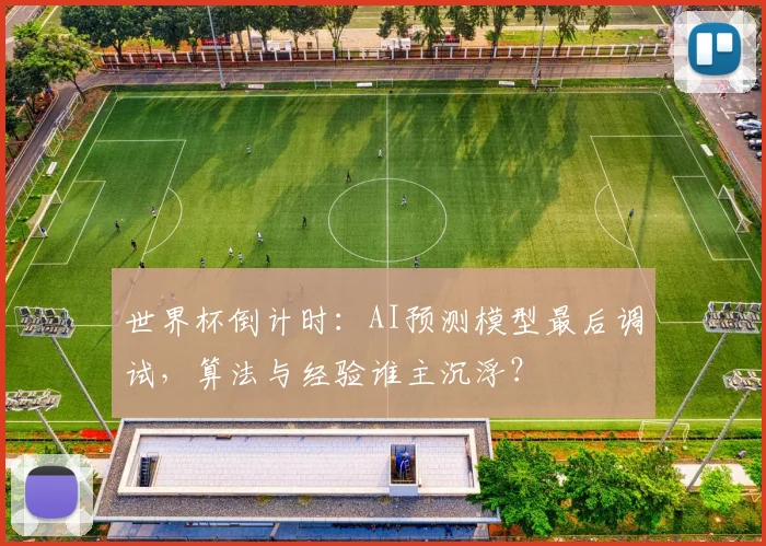 世界杯倒计时：AI预测模型最后调试，算法与经验谁主沉浮？