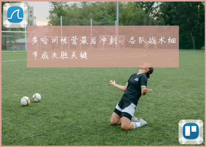 多哈训练营最后冲刺，各队战术细节成决胜关键