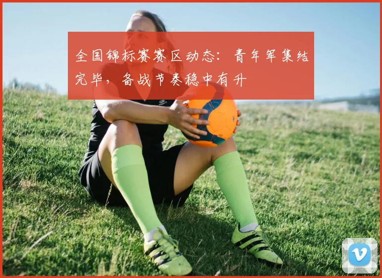 全国锦标赛赛区动态：青年军集结完毕，备战节奏稳中有升