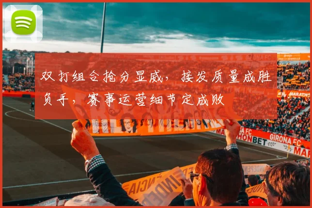 双打组合抢分显威，接发质量成胜负手，赛事运营细节定成败