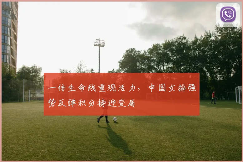 一传生命线重现活力，中国女排强势反弹积分榜迎变局