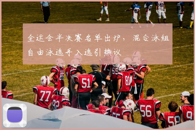 全运会半决赛名单出炉，混合泳组自由泳选手入选引热议