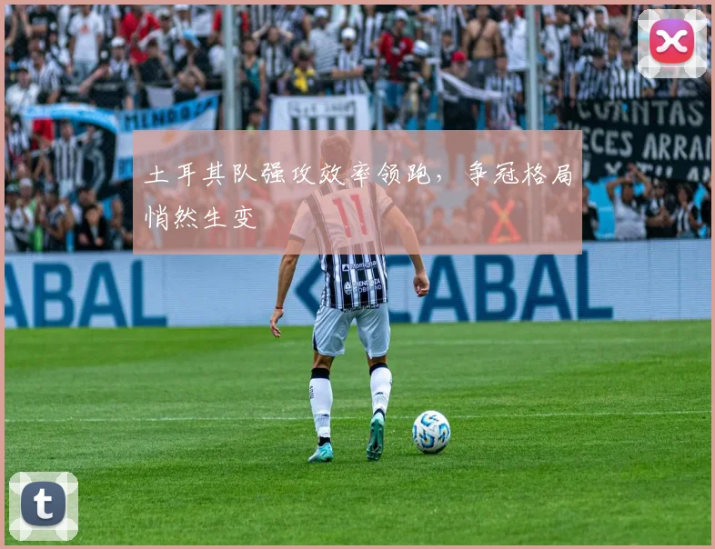 土耳其队强攻效率领跑，争冠格局悄然生变